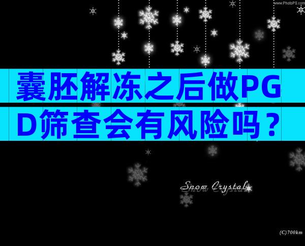 囊胚解冻之后做PGD筛查会有风险吗？