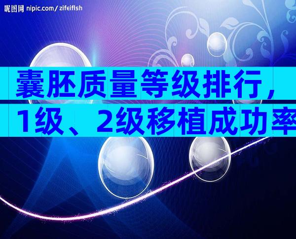 囊胚质量等级排行，1级、2级移植成功率不一样