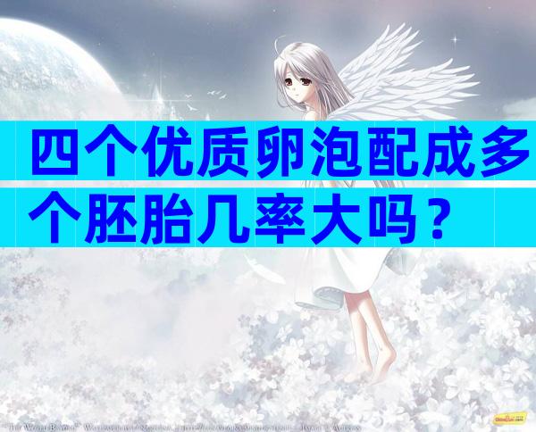 四个优质卵泡配成多个胚胎几率大吗？