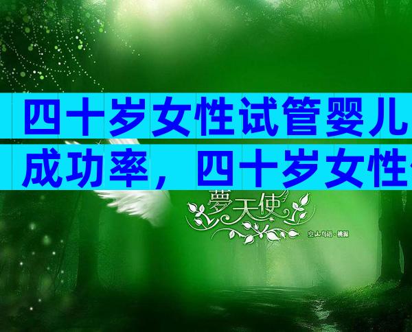 四十岁女性试管婴儿成功率，四十岁女性做试管可能成功么？