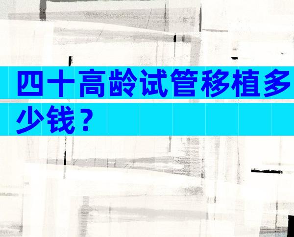 四十高龄试管移植多少钱？