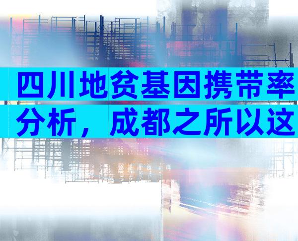 四川地贫基因携带率分析，成都之所以这么多或和4点有关