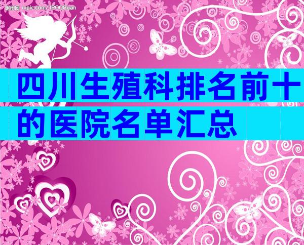 四川生殖科排名前十的医院名单汇总
