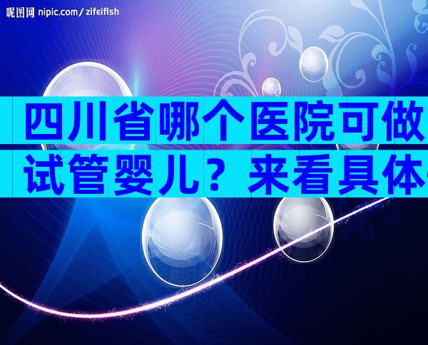 四川省哪个医院可做试管婴儿？来看具体情况