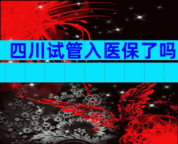 四川试管入医保了吗