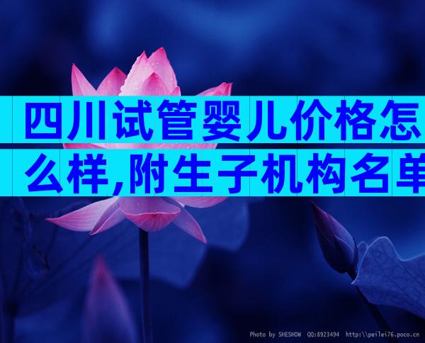 四川试管婴儿价格怎么样,附生子机构名单