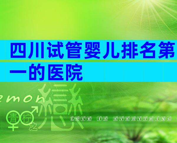 四川试管婴儿排名第一的医院