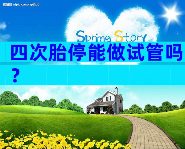 四次胎停能做试管吗？