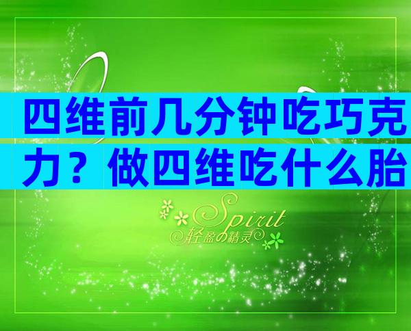 四维前几分钟吃巧克力？做四维吃什么胎儿兴奋？
