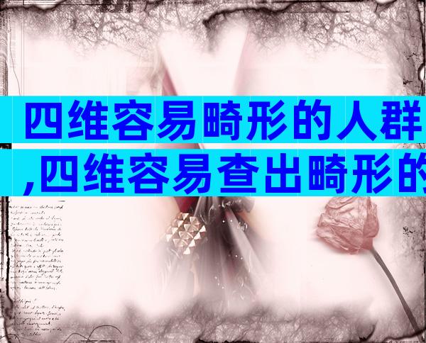 四维容易畸形的人群,四维容易查出畸形的人群