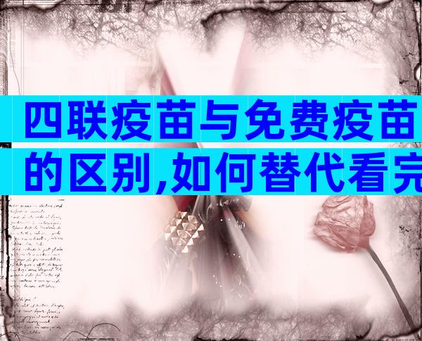 四联疫苗与免费疫苗的区别,如何替代看完两者区别便知道