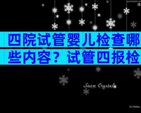 四院试管婴儿检查哪些内容？试管四报检查内容