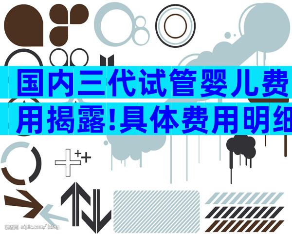 国内三代试管婴儿费用揭露!具体费用明细清单
