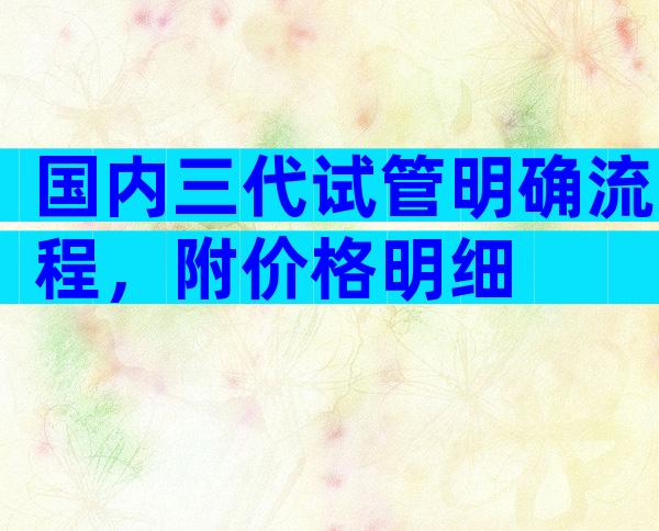 国内三代试管明确流程，附价格明细
