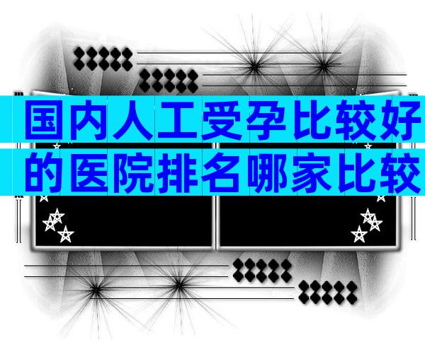 国内人工受孕比较好的医院排名哪家比较好