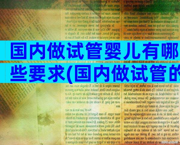 国内做试管婴儿有哪些要求(国内做试管的要求)