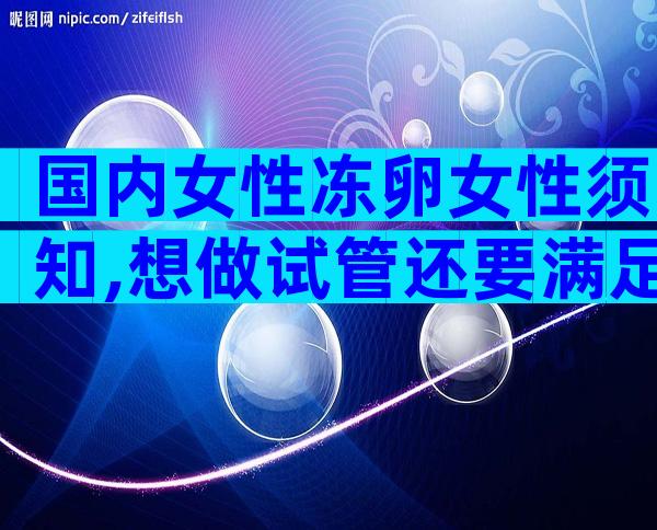 国内女性冻卵女性须知,想做试管还要满足这3点