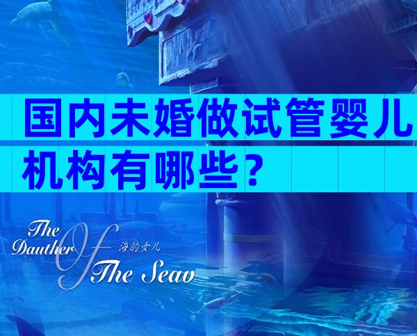 国内未婚做试管婴儿机构有哪些？