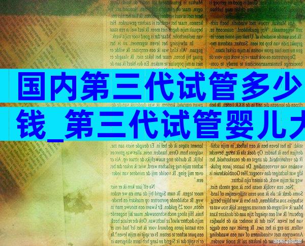 国内第三代试管多少钱_第三代试管婴儿大概费用