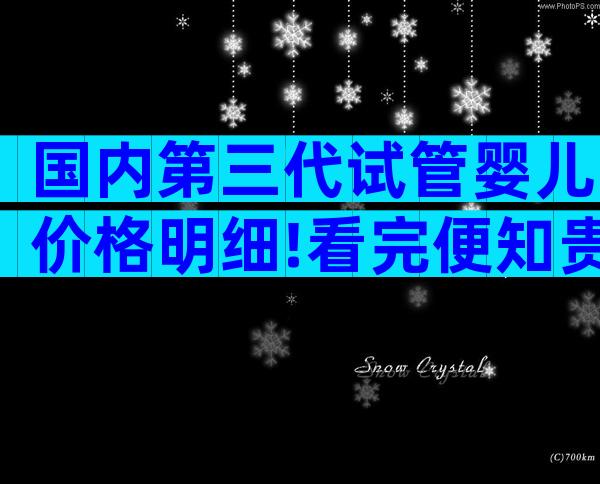 国内第三代试管婴儿价格明细!看完便知贵不贵!