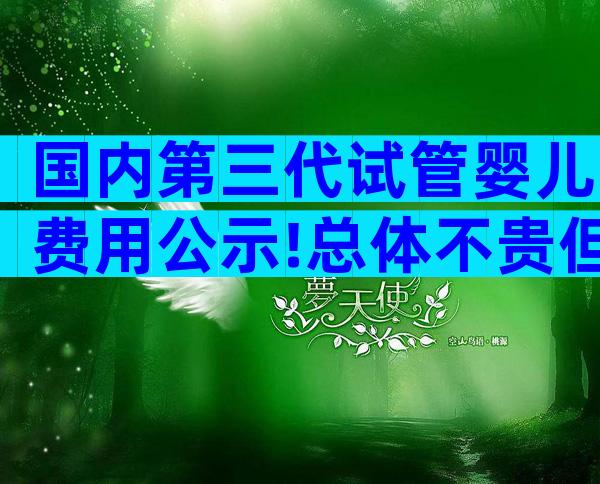 国内第三代试管婴儿费用公示!总体不贵但也不便宜