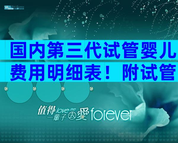 国内第三代试管婴儿费用明细表！附试管费用表