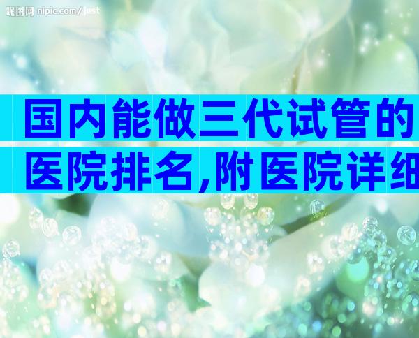 国内能做三代试管的医院排名,附医院详细介绍