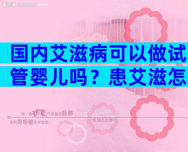 国内艾滋病可以做试管婴儿吗？患艾滋怎么生育？