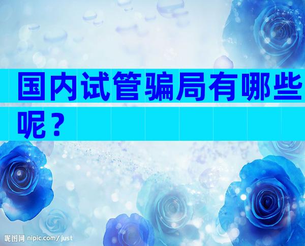 国内试管骗局有哪些呢？