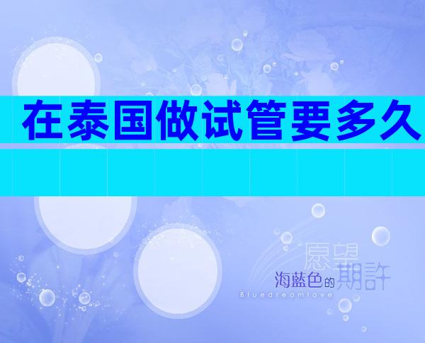 在泰国做试管要多久