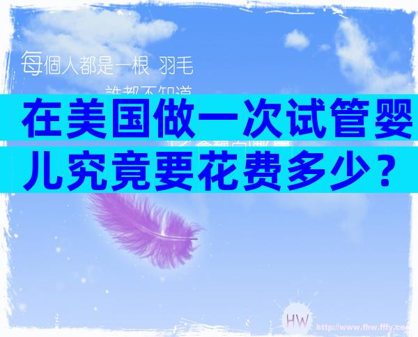 在美国做一次试管婴儿究竟要花费多少？2026最新费用明细大公开