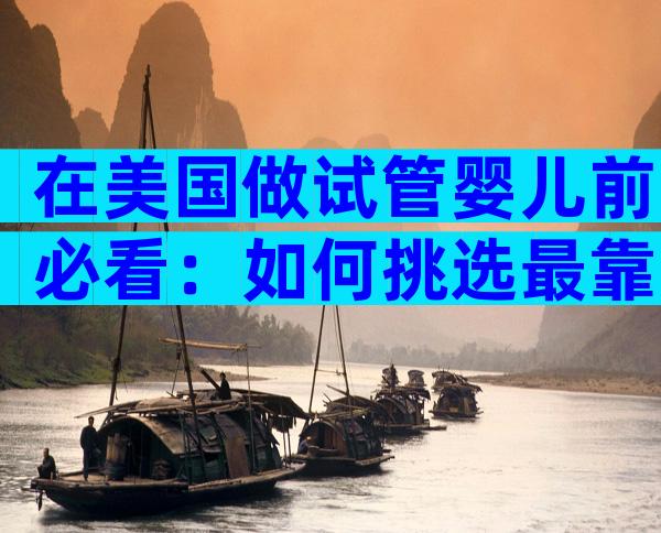 在美国做试管婴儿前必看：如何挑选最靠谱的美国试管婴儿公司？