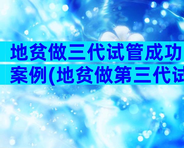 地贫做三代试管成功案例(地贫做第三代试管婴儿成功率)