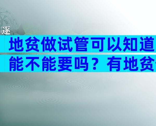 地贫做试管可以知道能不能要吗？有地贫做试管能避免吗？