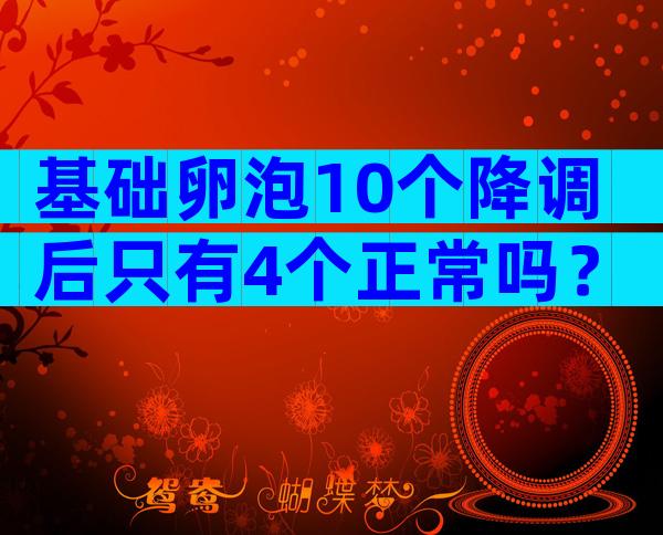 基础卵泡10个降调后只有4个正常吗？