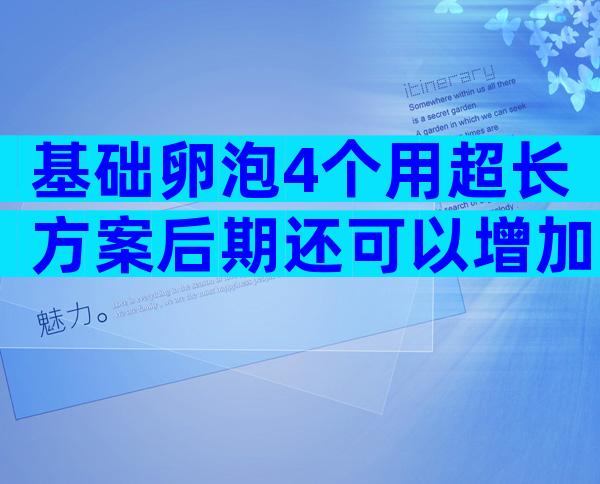 基础卵泡4个用超长方案后期还可以增加吗？