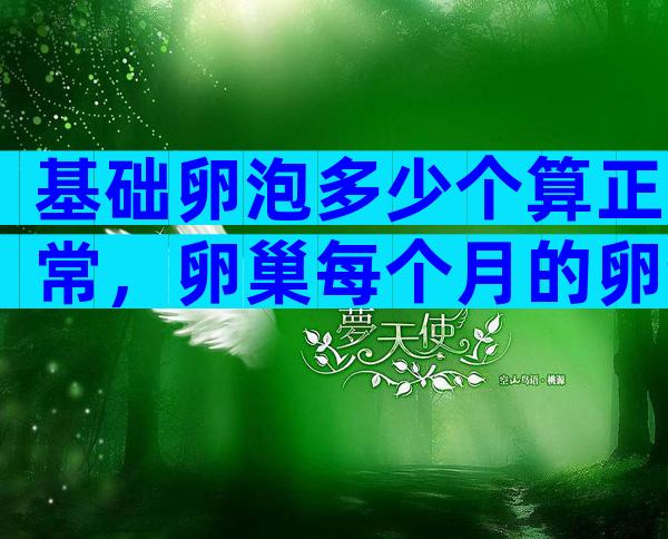 基础卵泡多少个算正常，卵巢每个月的卵泡数量不同吗