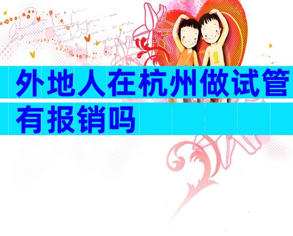 外地人在杭州做试管有报销吗