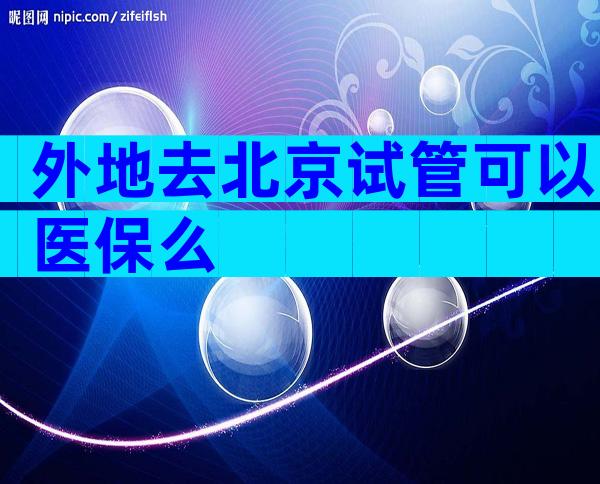 外地去北京试管可以医保么