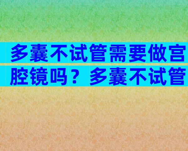多囊不试管需要做宫腔镜吗？多囊不试管需要做宫腔镜吗？
