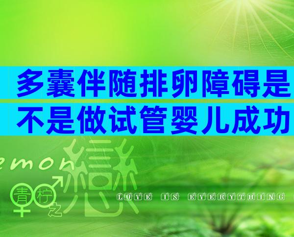 多囊伴随排卵障碍是不是做试管婴儿成功率更高？