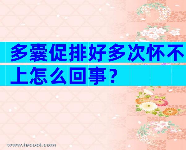 多囊促排好多次怀不上怎么回事？