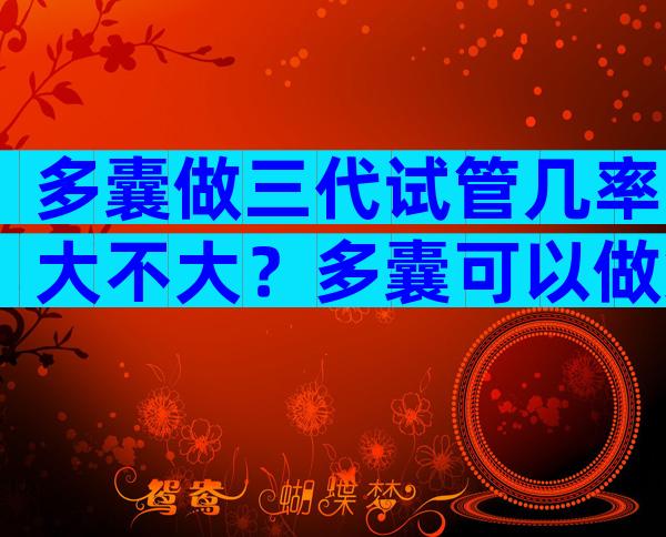多囊做三代试管几率大不大？多囊可以做第三代试管婴儿吗？