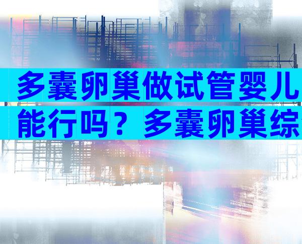 多囊卵巢做试管婴儿能行吗？多囊卵巢综合症做试管