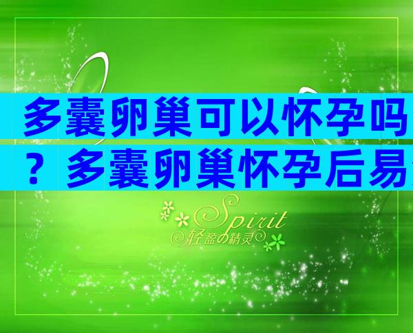 多囊卵巢可以怀孕吗？多囊卵巢怀孕后易流产吗？