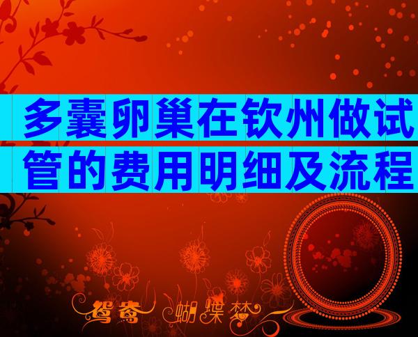 多囊卵巢在钦州做试管的费用明细及流程步骤
