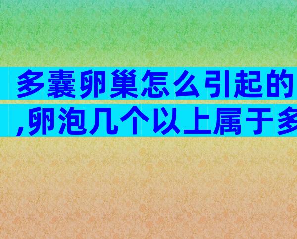 多囊卵巢怎么引起的,卵泡几个以上属于多囊