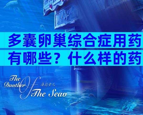 多囊卵巢综合症用药有哪些？什么样的药物比较合适？