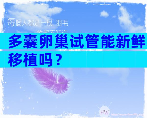 多囊卵巢试管能新鲜移植吗？