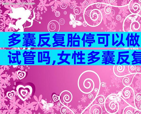 多囊反复胎停可以做试管吗,女性多囊反复胎停可以做试管吗